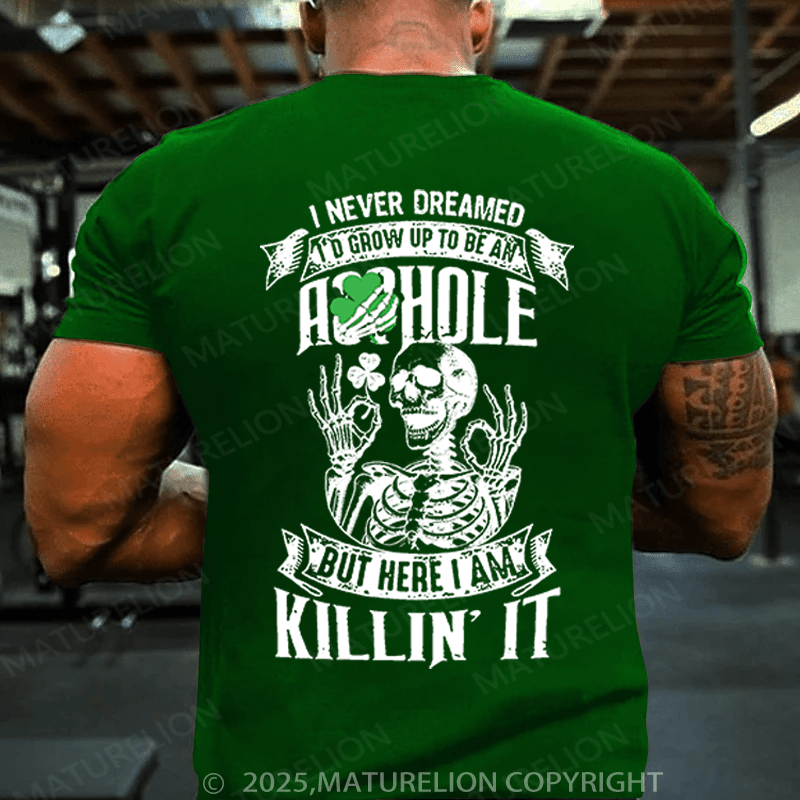 Maturelion St Patrick's T-shirt I Never Dreamed I'd Grow Up To Be An Asshole But Here I'm Killin' It Funny T-shirt
