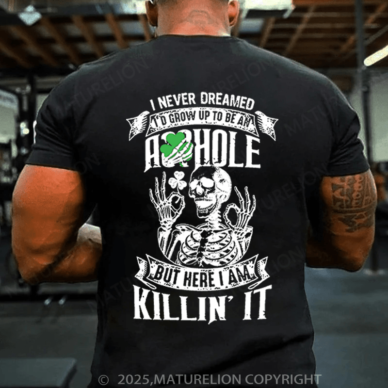 Maturelion St Patrick's T-shirt I Never Dreamed I'd Grow Up To Be An Asshole But Here I'm Killin' It Funny T-shirt