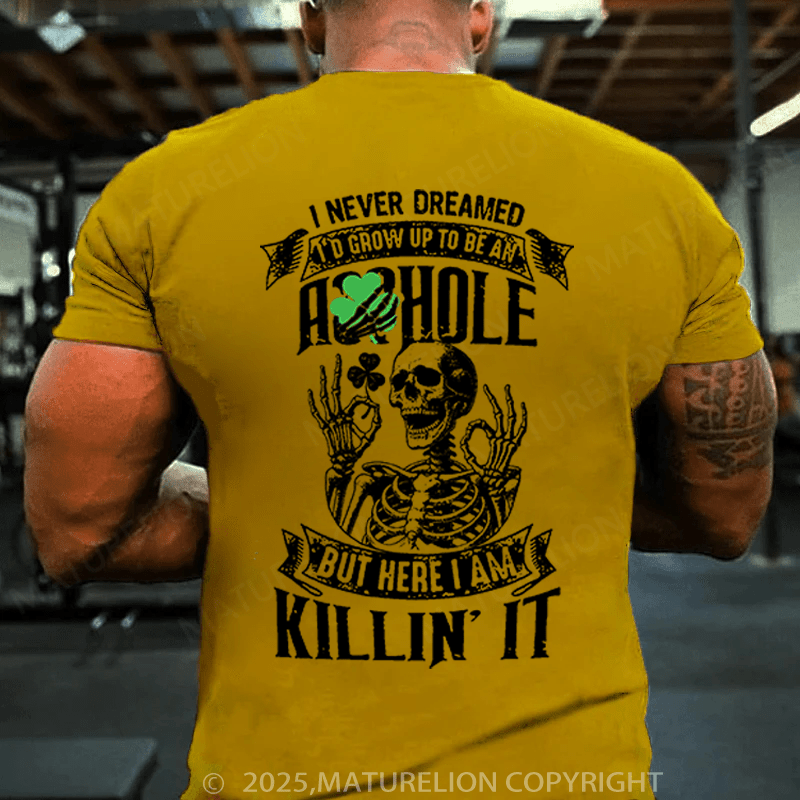 Maturelion St Patrick's T-shirt I Never Dreamed I'd Grow Up To Be An Asshole But Here I'm Killin' It Funny T-shirt