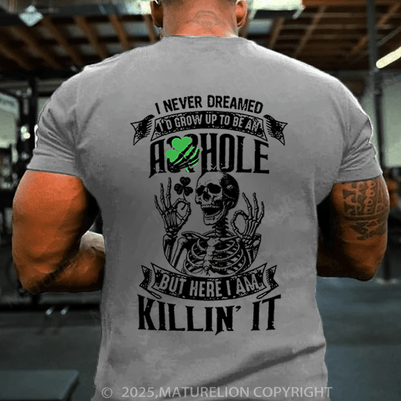 Maturelion St Patrick's T-shirt I Never Dreamed I'd Grow Up To Be An Asshole But Here I'm Killin' It Funny T-shirt