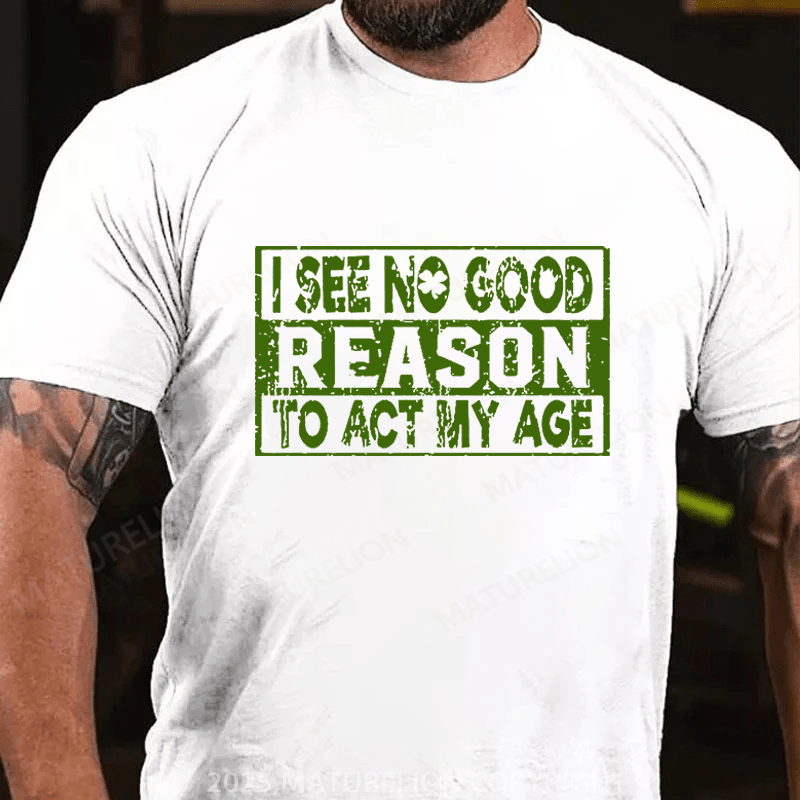 Maturelion St Patrick's T-shirt I See No Good Reason To Act My Age Funny T-shirt