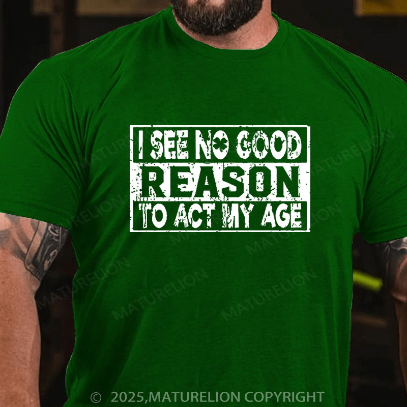 Maturelion St Patrick's T-shirt I See No Good Reason To Act My Age Funny T-shirt