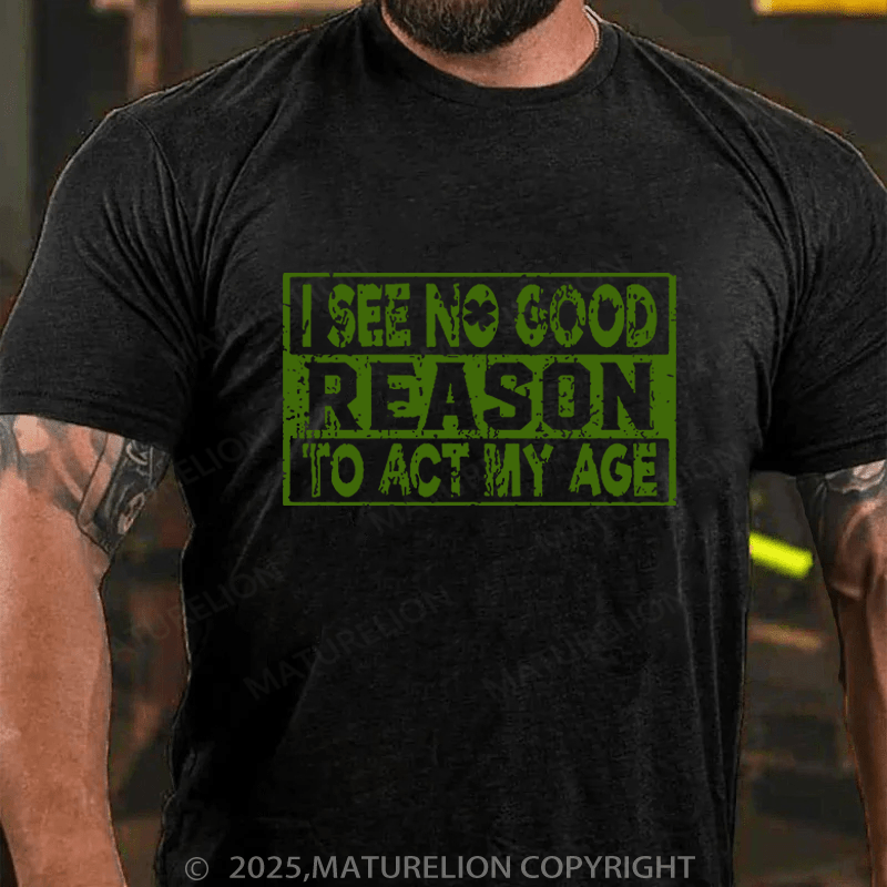 Maturelion St Patrick's T-shirt I See No Good Reason To Act My Age Funny T-shirt