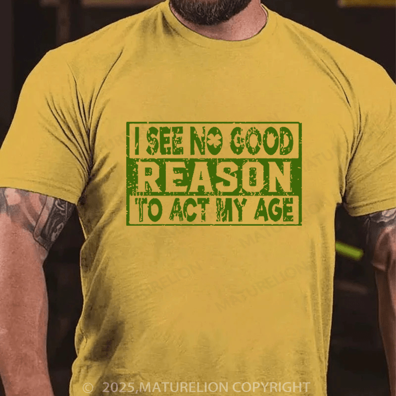 Maturelion St Patrick's T-shirt I See No Good Reason To Act My Age Funny T-shirt