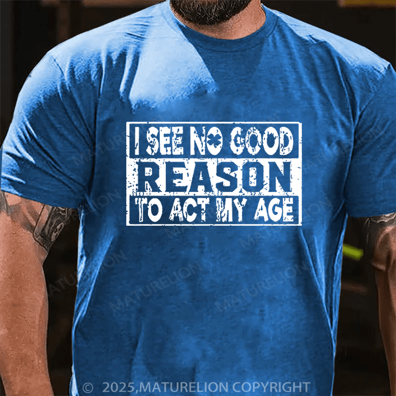 Maturelion St Patrick's T-shirt I See No Good Reason To Act My Age Funny T-shirt