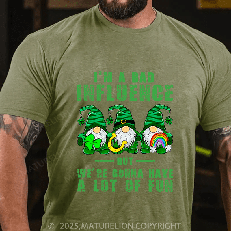 Maturelion St Patrick's T-shirt I'm A Bad Influence But We're Gonna Have A Lot Of Fun Funny T-shirt