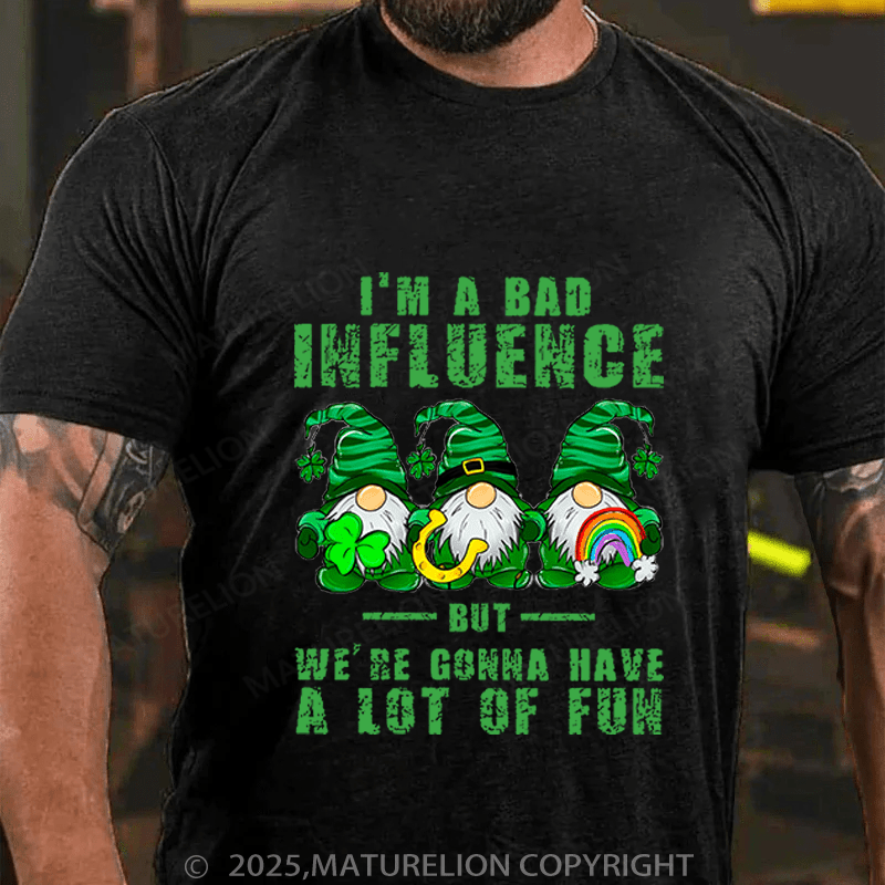 Maturelion St Patrick's T-shirt I'm A Bad Influence But We're Gonna Have A Lot Of Fun Funny T-shirt