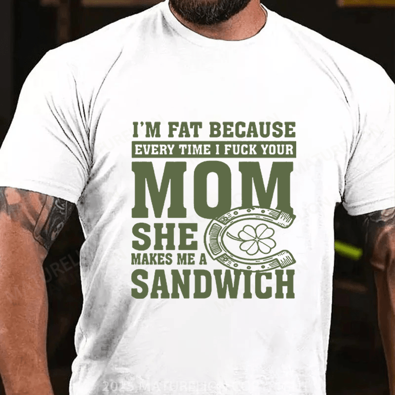 Maturelion St Patrick's T-shirt I'm Fat Because Every Time I Fuck Your Mom She Makes Me A Sandwich Funny T-shirt