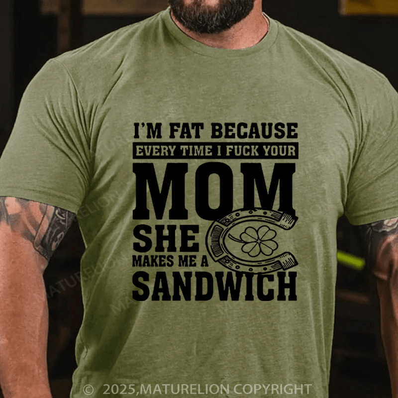 Maturelion St Patrick's T-shirt I'm Fat Because Every Time I Fuck Your Mom She Makes Me A Sandwich Funny T-shirt