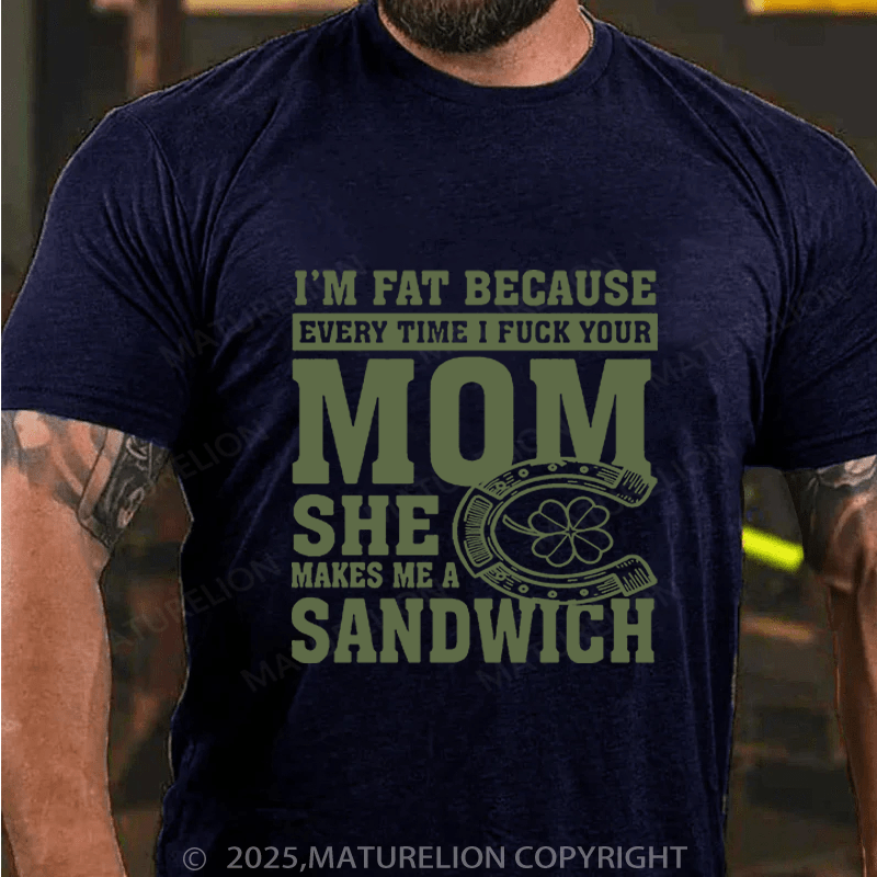 Maturelion St Patrick's T-shirt I'm Fat Because Every Time I Fuck Your Mom She Makes Me A Sandwich Funny T-shirt