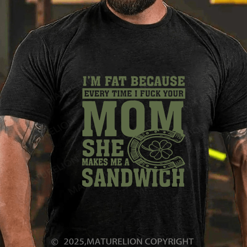 Maturelion St Patrick's T-shirt I'm Fat Because Every Time I Fuck Your Mom She Makes Me A Sandwich Funny T-shirt