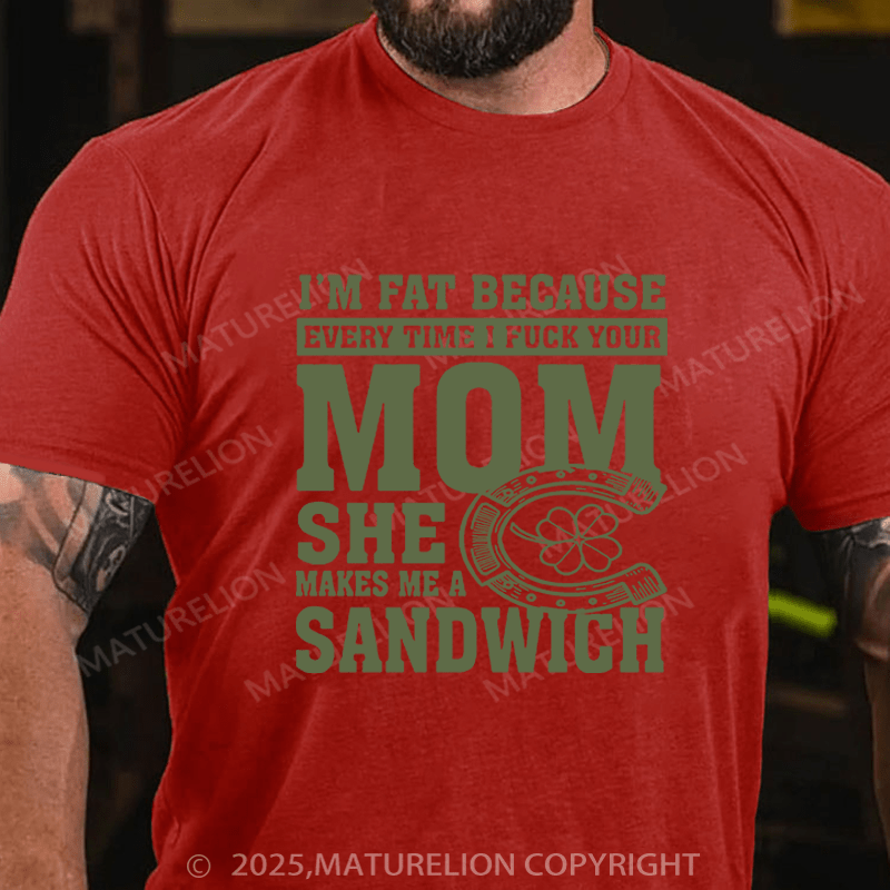 Maturelion St Patrick's T-shirt I'm Fat Because Every Time I Fuck Your Mom She Makes Me A Sandwich Funny T-shirt