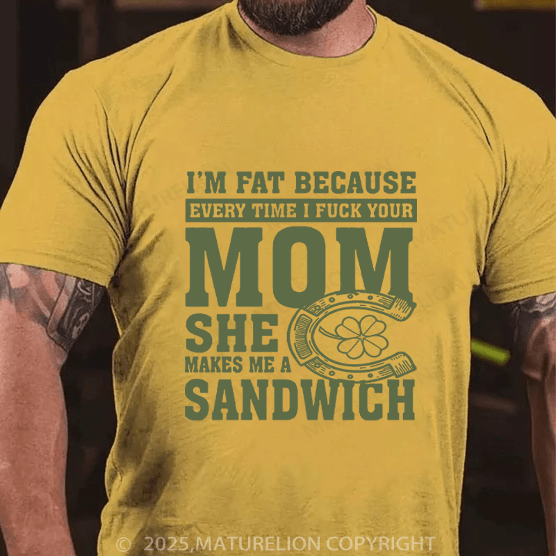 Maturelion St Patrick's T-shirt I'm Fat Because Every Time I Fuck Your Mom She Makes Me A Sandwich Funny T-shirt