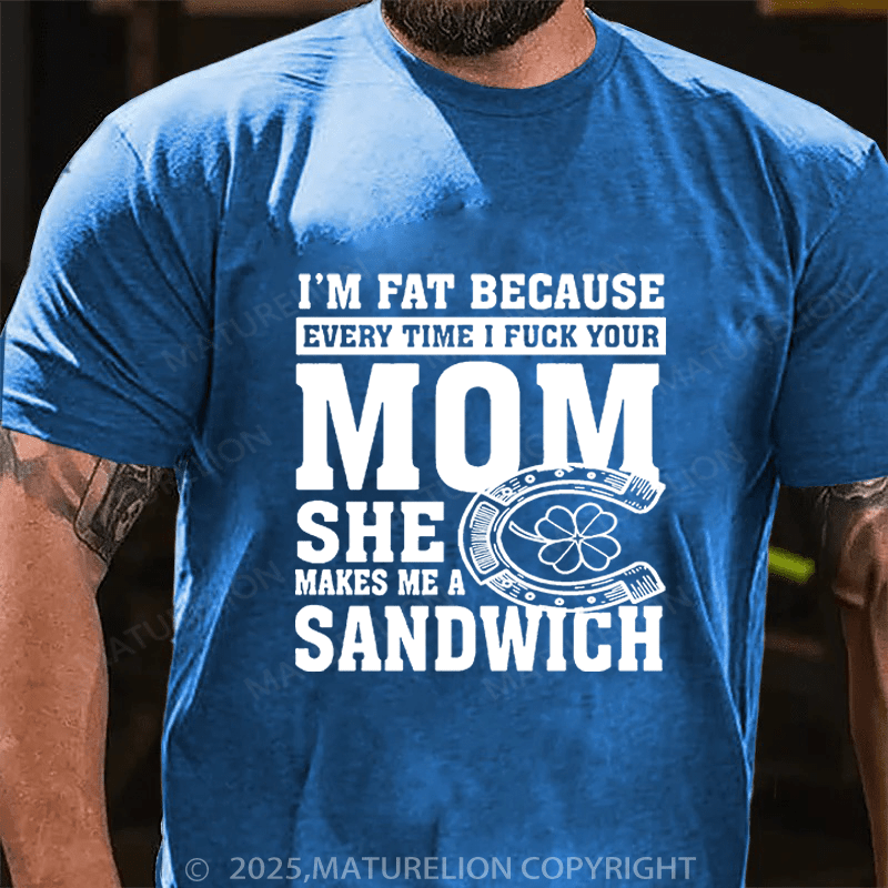 Maturelion St Patrick's T-shirt I'm Fat Because Every Time I Fuck Your Mom She Makes Me A Sandwich Funny T-shirt