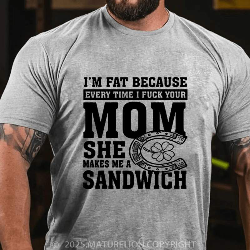 Maturelion St Patrick's T-shirt I'm Fat Because Every Time I Fuck Your Mom She Makes Me A Sandwich Funny T-shirt