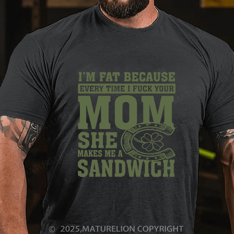 Maturelion St Patrick's T-shirt I'm Fat Because Every Time I Fuck Your Mom She Makes Me A Sandwich Funny T-shirt
