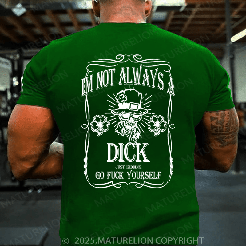 Maturelion St Patrick's T-shirt I'm Not Always A Dick (Just Kidding, Go Fuck Yourself) Funny T-shirt