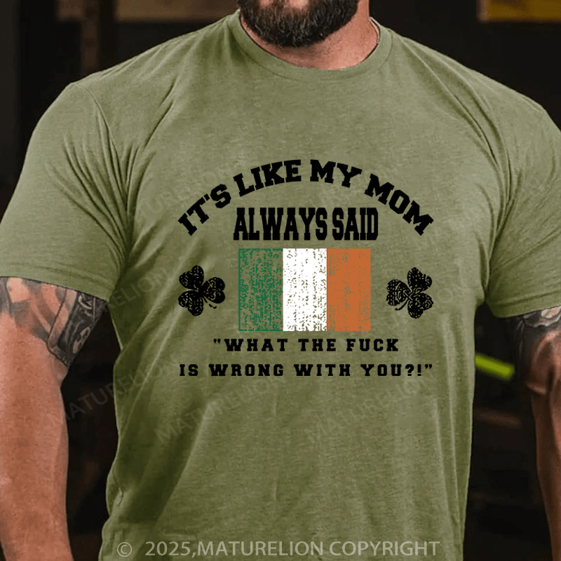 Maturelion St Patrick's T-shirt It's Like My Mom Always Said What The Fuck Is Wrong With You Funny T-shirt