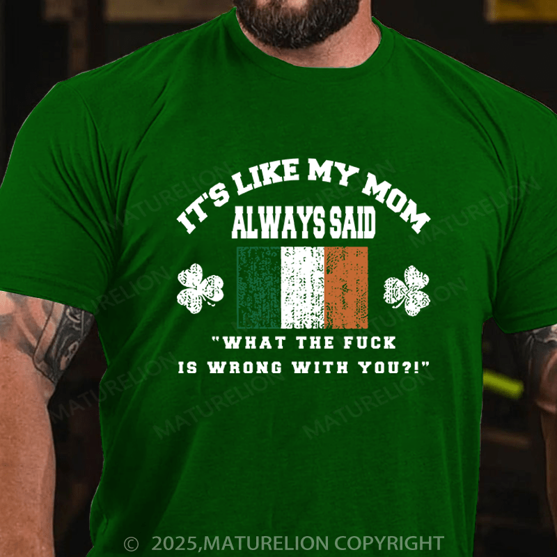 Maturelion St Patrick's T-shirt It's Like My Mom Always Said What The Fuck Is Wrong With You Funny T-shirt