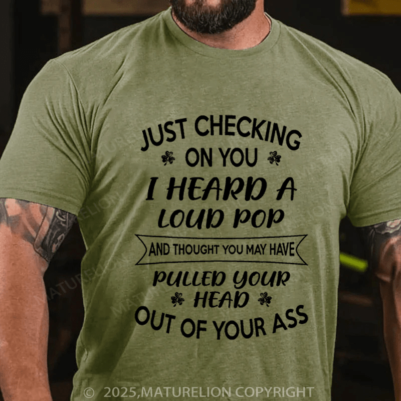 Maturelion St Patrick's T-shirt Just Checking On You I Heard A Loud Pop And Thought You May Have Pulled Your Head Out Of Your Ass Funny T-shirt