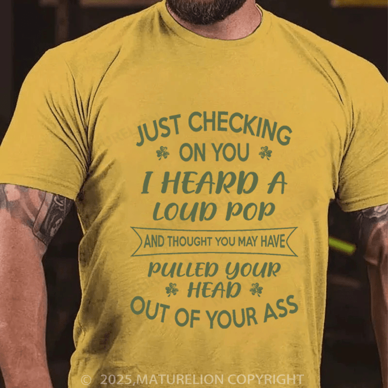 Maturelion St Patrick's T-shirt Just Checking On You I Heard A Loud Pop And Thought You May Have Pulled Your Head Out Of Your Ass Funny T-shirt