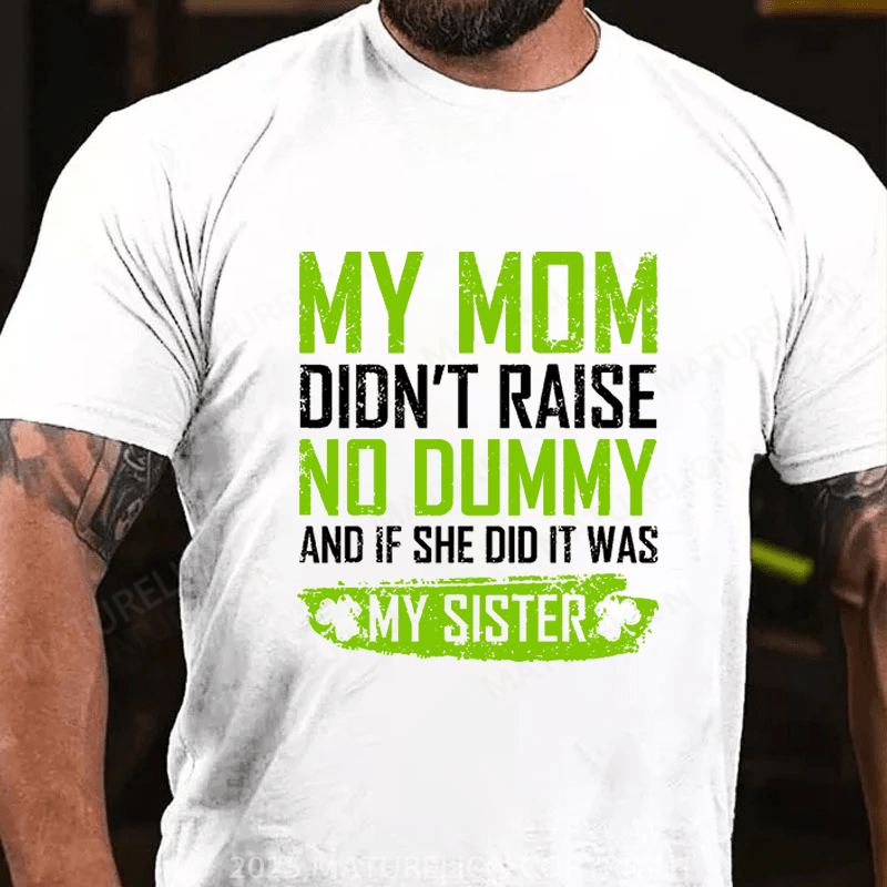 Maturelion St Patrick's T-shirt My Mom Didn't Raise A Dummy, And If She Did It Was My Sister Funny T-shirt