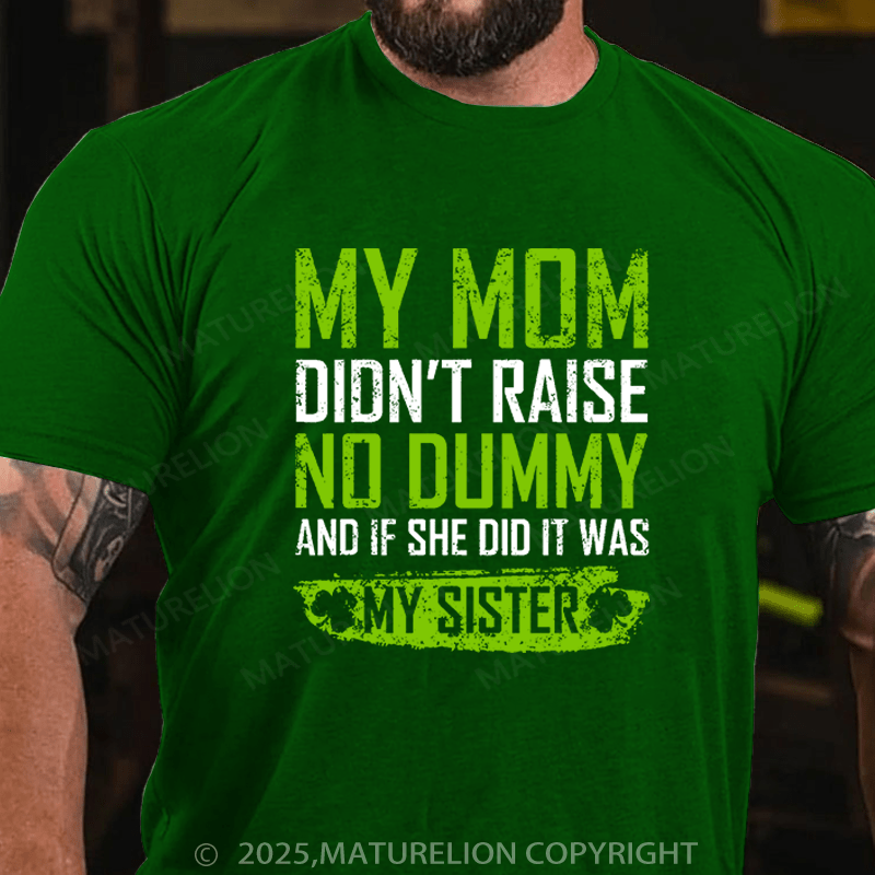 Maturelion St Patrick's T-shirt My Mom Didn't Raise A Dummy, And If She Did It Was My Sister Funny T-shirt