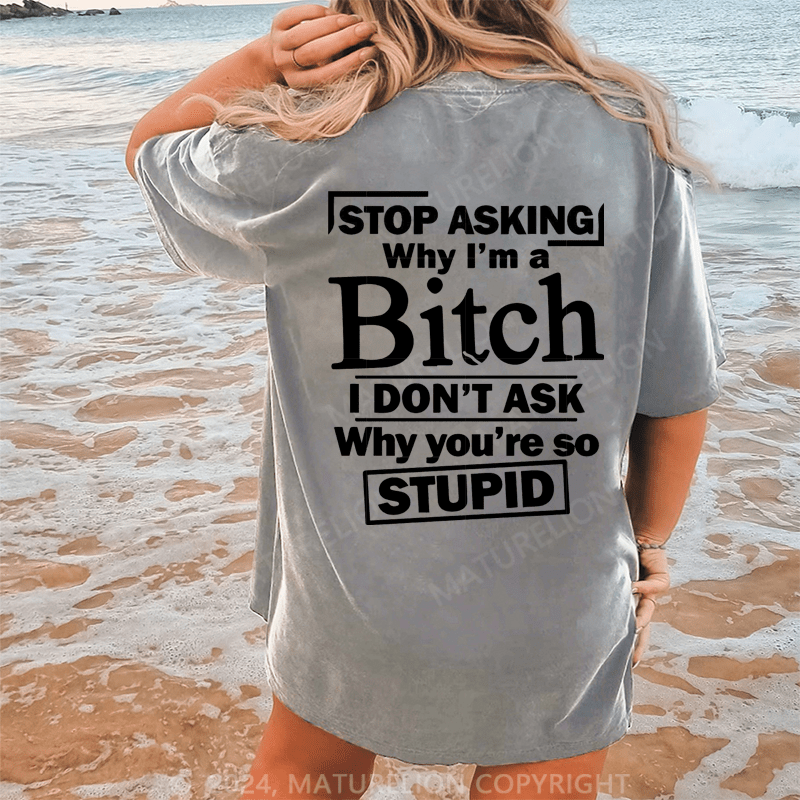 Maturelion Stop Asking Why I'm A Bitch I Don't Ask Why You're So Stupid Dtg Printing Washed Cotton T-Shirt