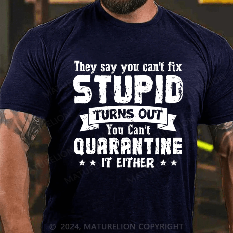 Maturelion They Say You Can't Fix Stupid Turns Out You Can't Quarantine It Either Cotton T-Shirt