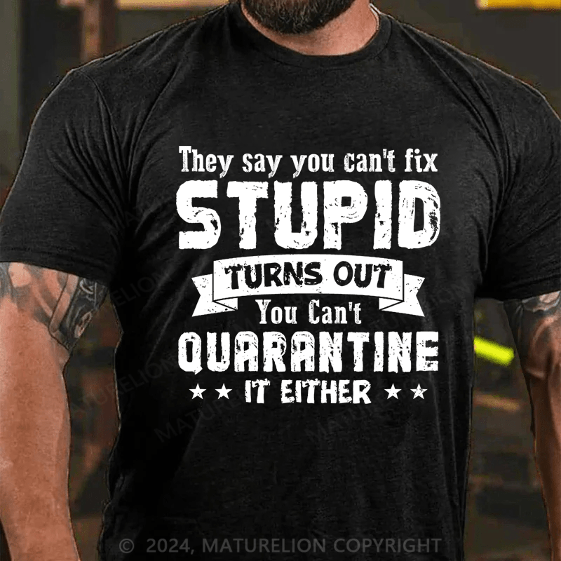 Maturelion They Say You Can't Fix Stupid Turns Out You Can't Quarantine It Either Cotton T-Shirt
