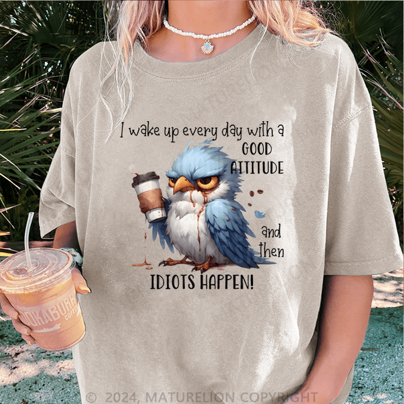 Maturelion Wake Up Every Day With A Good Attitude And Then Idiots Happen! DTG Printing Washed Cotton T-Shirt