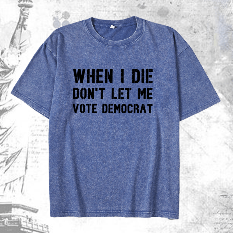 Maturelion When I Die Don't Let Μe Vote Democrat DTG Printing Washed Cotton T-Shirt