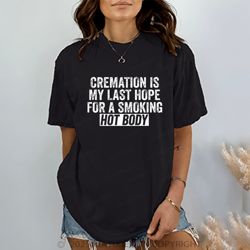 Maturelion Women T-Shirt Cremation Is My Last Hope For A Smoking Hot Body T-Shirt