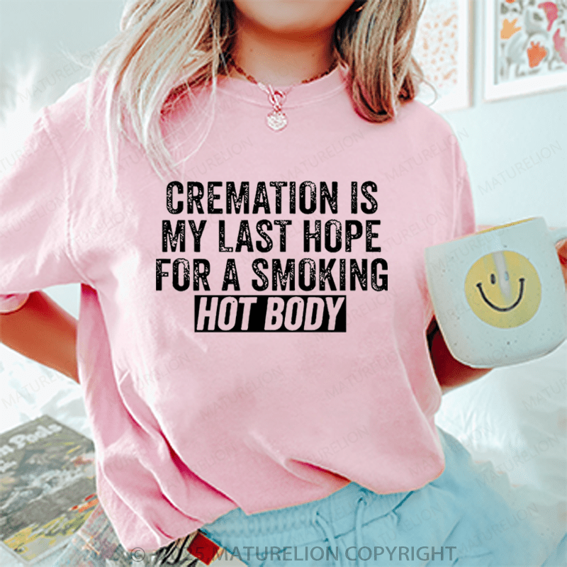 Maturelion Women T-Shirt Cremation Is My Last Hope For A Smoking Hot Body T-Shirt