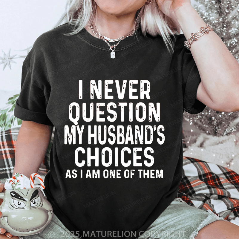 Maturelion Women T-Shirt I Never Question My Husband's Choices As I Am One Of Them DTG Printing Washed T-Shirt
