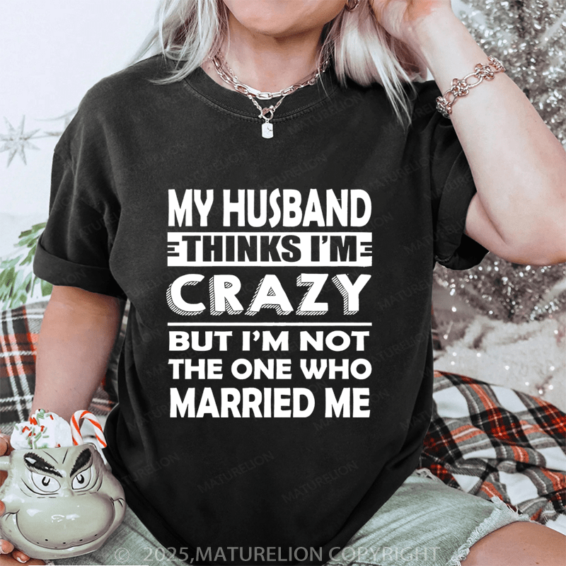 Maturelion Women T-Shirt My Husband Thinks I'me Crazy But I'm Not The One Who Married Me DTG Printing Washed T-Shirt