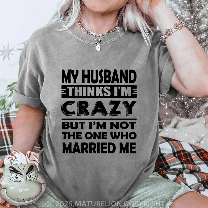 Maturelion Women T-Shirt My Husband Thinks I'me Crazy But I'm Not The One Who Married Me DTG Printing Washed T-Shirt