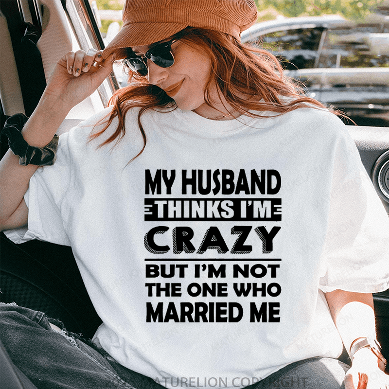 Maturelion Women T-Shirt My Husband Thinks I'me Crazy But I'm Not The One Who Married Me T-Shirt