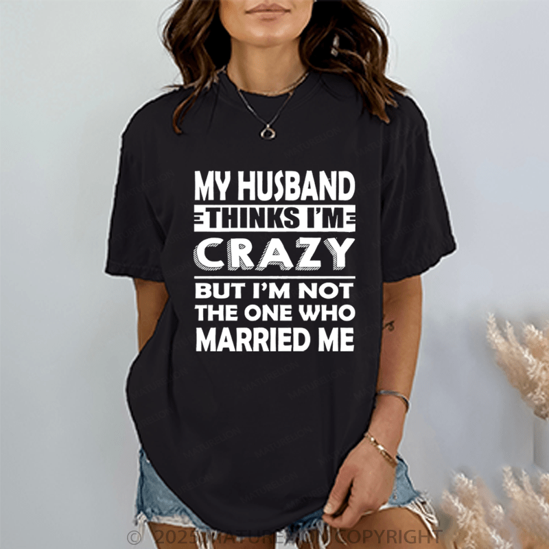 Maturelion Women T-Shirt My Husband Thinks I'me Crazy But I'm Not The One Who Married Me T-Shirt