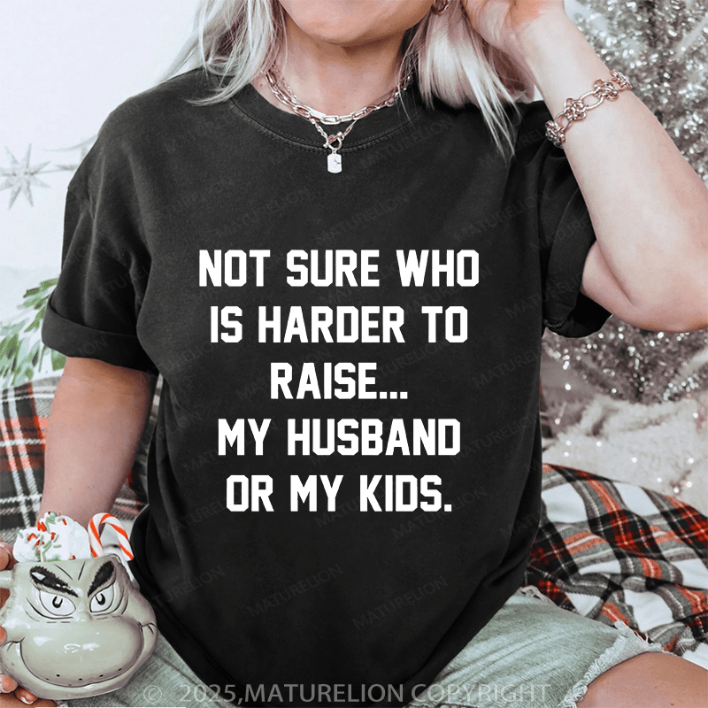 Maturelion Women T-Shirt Not Sure Who Is Harder To Raise My Husband Or My Kids DTG Printing Washed T-Shirt