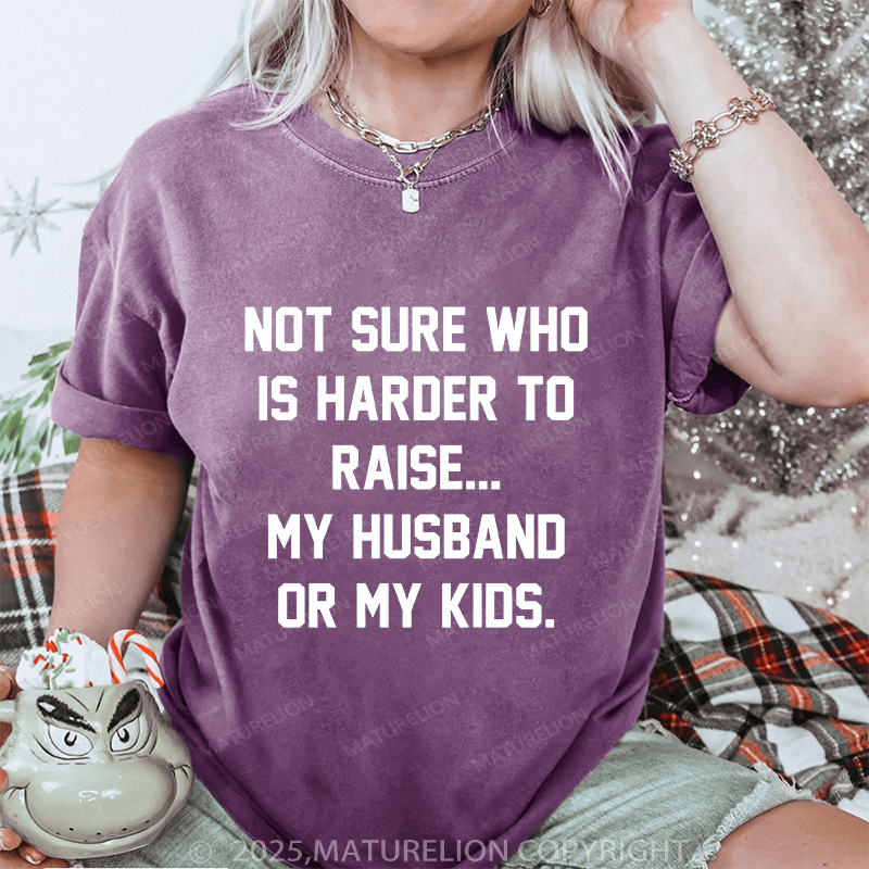 Maturelion Women T-Shirt Not Sure Who Is Harder To Raise My Husband Or My Kids DTG Printing Washed T-Shirt