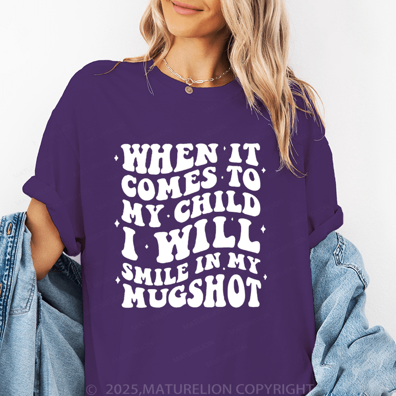 Maturelion Women T-Shirt When It Comes To My Child I Will Smile In My Mugshot Funny T-Shirt