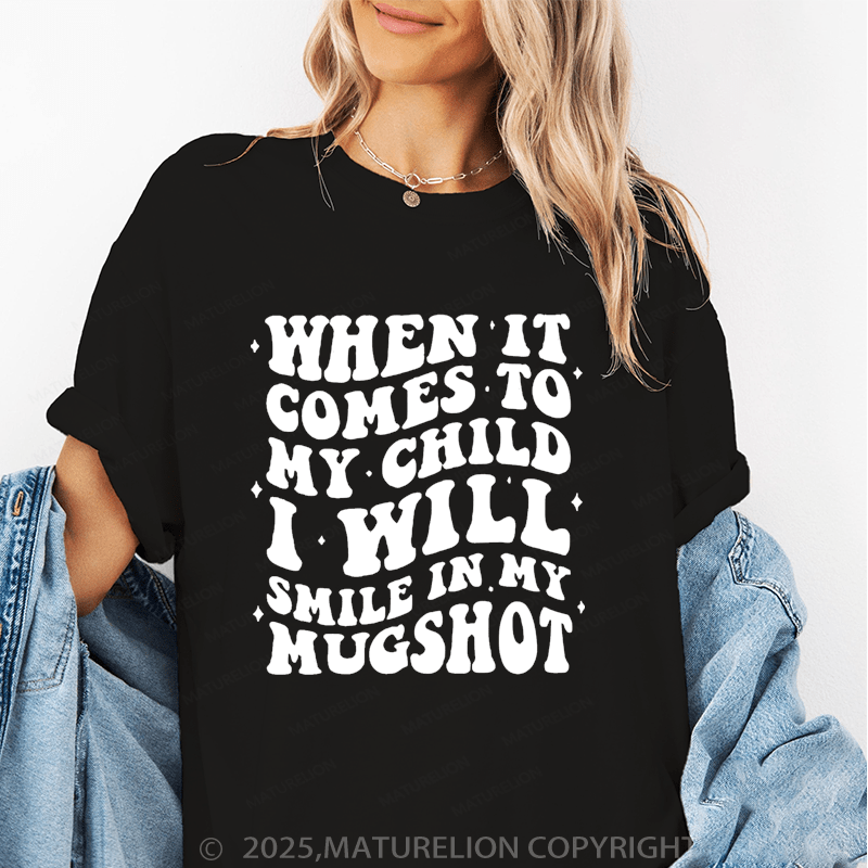 Maturelion Women T-Shirt When It Comes To My Child I Will Smile In My Mugshot Funny T-Shirt