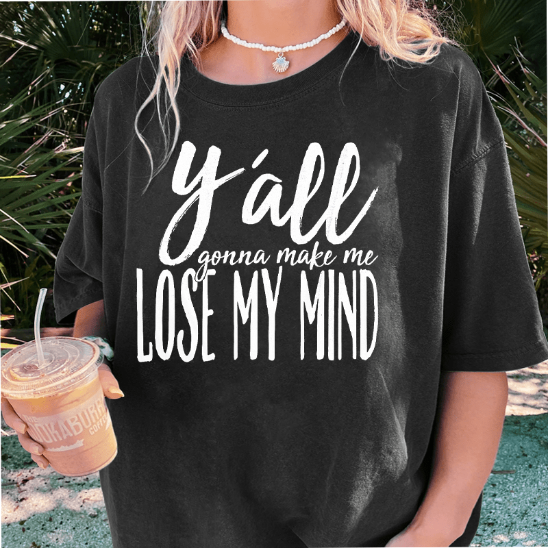 Maturelion Y'all Gonna Make Me Lose My Mind DTG Printing Washed Cotton T-Shirt
