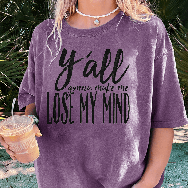 Maturelion Y'all Gonna Make Me Lose My Mind DTG Printing Washed Cotton T-Shirt