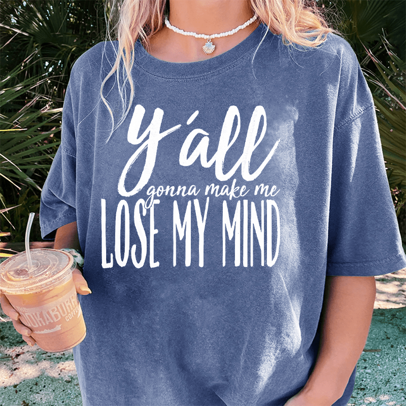 Maturelion Y'all Gonna Make Me Lose My Mind DTG Printing Washed Cotton T-Shirt