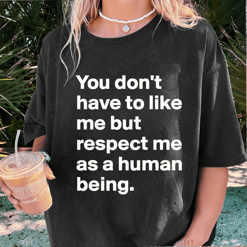 Maturelion You Don't Have To Like Me But Respect Me As A Human Being DTG Printing Washed Cotton T-Shirt