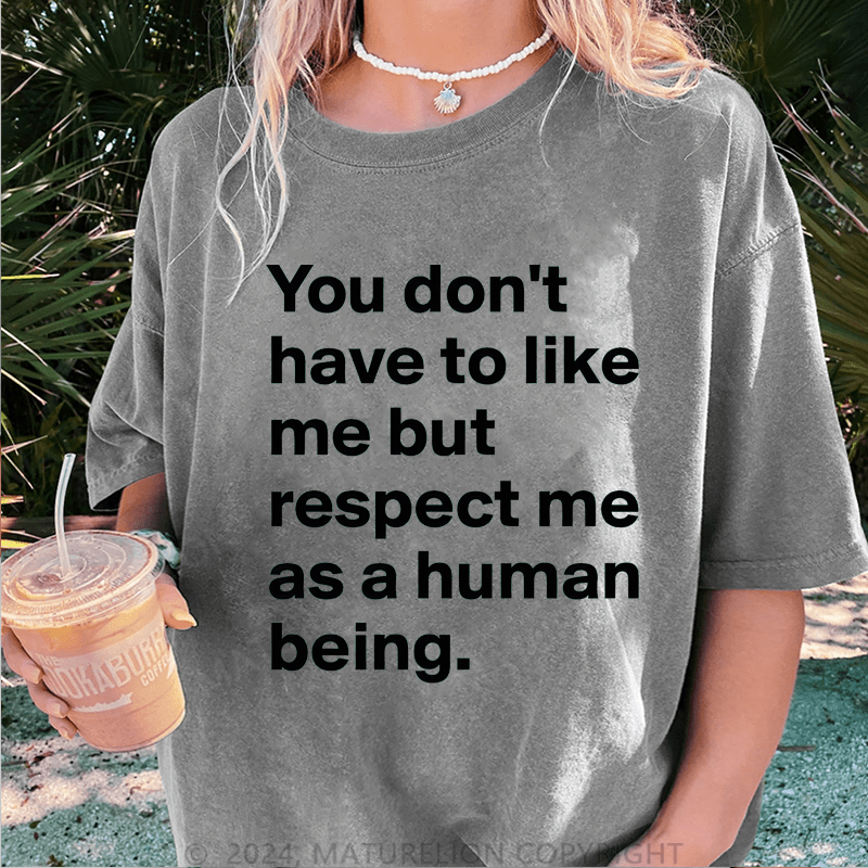 Maturelion You Don't Have To Like Me But Respect Me As A Human Being DTG Printing Washed Cotton T-Shirt
