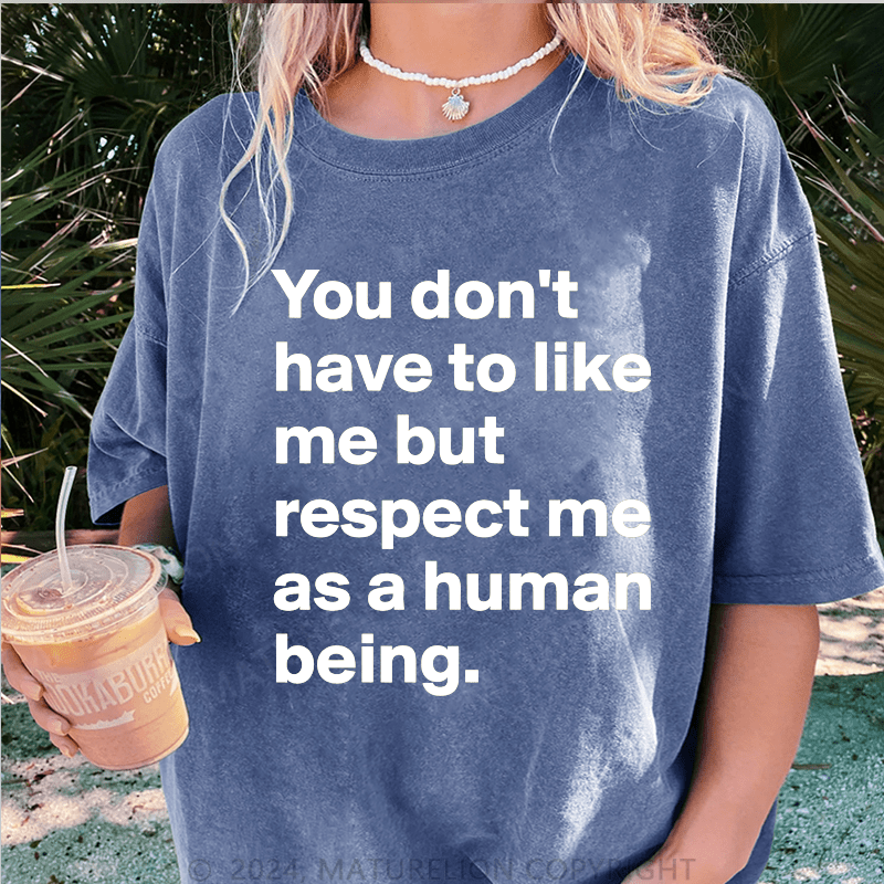 Maturelion You Don't Have To Like Me But Respect Me As A Human Being DTG Printing Washed Cotton T-Shirt