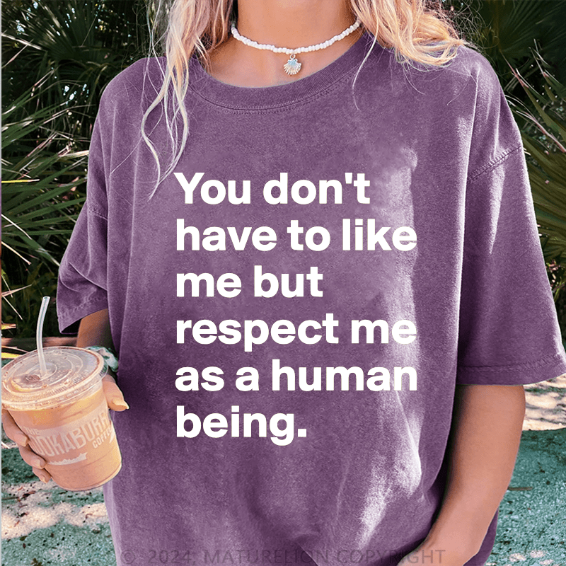 Maturelion You Don't Have To Like Me But Respect Me As A Human Being DTG Printing Washed Cotton T-Shirt